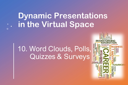 Dynamic Presentations in the Virtual Space – Session 10 – Word Clouds, Polls, Quizzes & Surveys