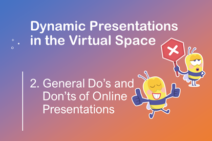 Dynamic Presentations in the Virtual Space –  Session 2 – General Do’s and Don’ts of Online Presentations