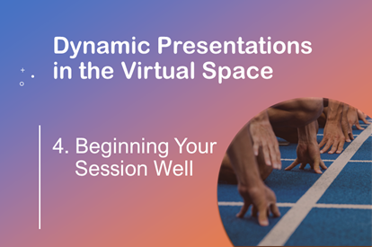 Dynamic Presentations in the Virtual Space –  Session 4 – Beginning Your Session Well