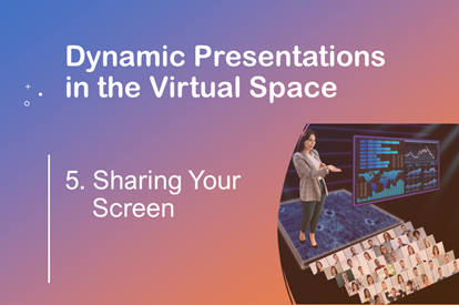 Dynamic Presentations in the Virtual Space –  Session 5 – Sharing Your Screen