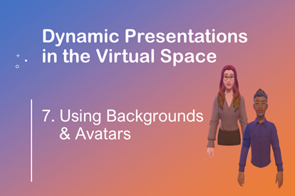 Dynamic Presentations in the Virtual Space –  Session 7 – Backgrounds & Avatars