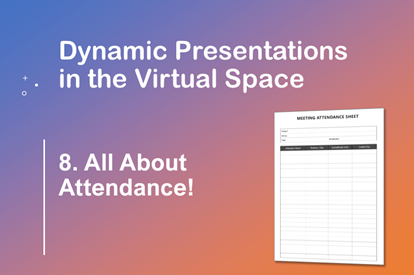 Dynamic Presentations in the Virtual Space –  Session 8 – All About Attendance!