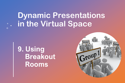 Dynamic Presentations in the Virtual Space –  Session 9 – Using Breakout Rooms